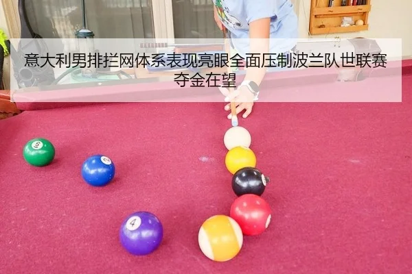 意大利男排拦网体系表现亮眼全面压制波兰队世联赛夺金在望