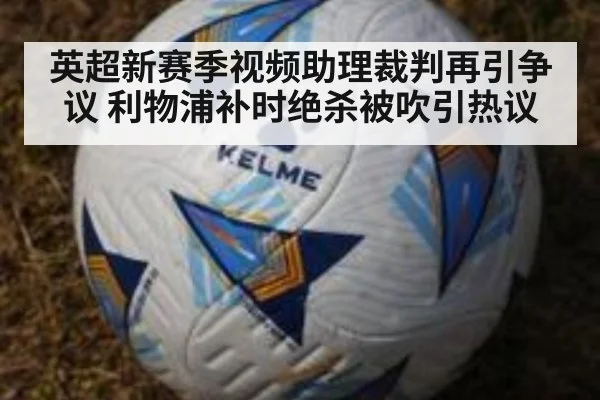 英超新赛季视频助理裁判再引争议 利物浦补时绝杀被吹引热议