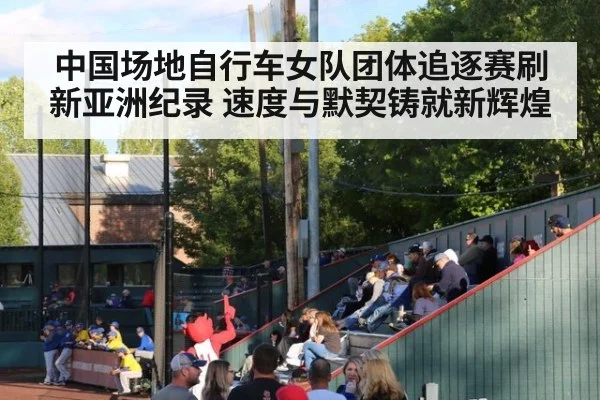 中国场地自行车女队团体追逐赛刷新亚洲纪录 速度与默契铸就新辉煌