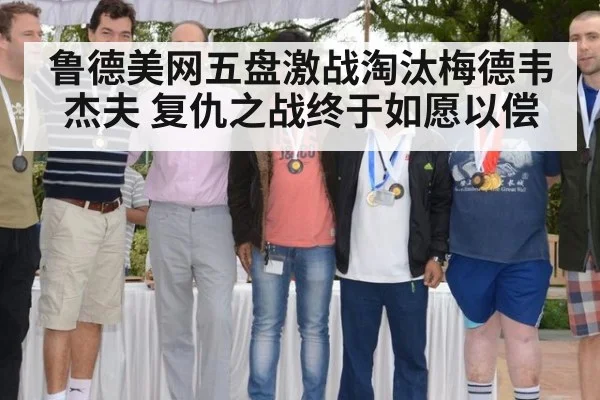 鲁德美网五盘激战淘汰梅德韦杰夫 复仇之战终于如愿以偿